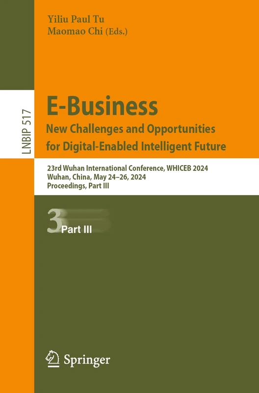 E-Business. New Challenges and Opportunities for Digital-Enabled Intelligent Future: 23rd Wuhan International Conference, WHICEB 2024, Wuhan, China, ... in Business Information Processing, 517)