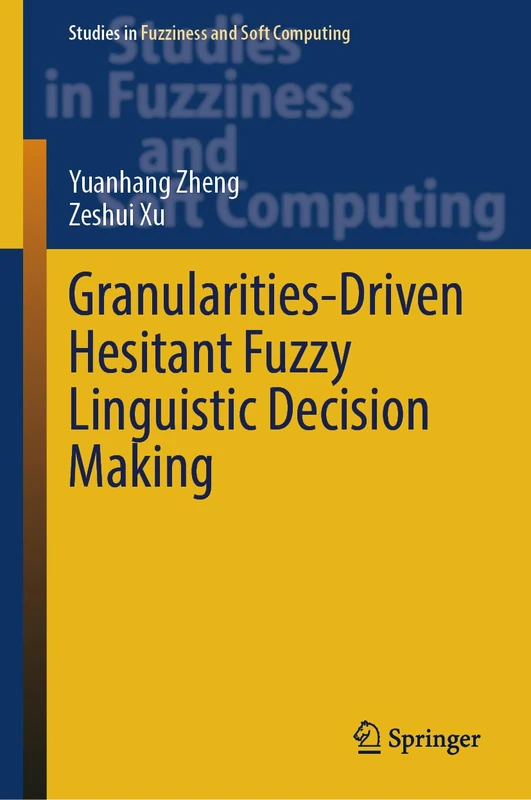 Granularities-Driven Hesitant Fuzzy Linguistic Decision Making: 433 (Studies in Fuzziness and Soft Computing, 433)