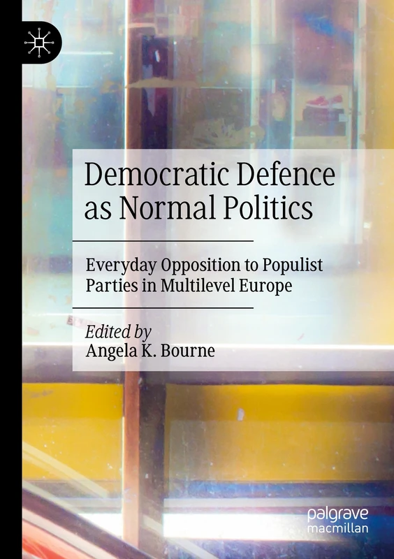 Democratic Defence as Normal Politics: Everyday Opposition to Populist Parties in Multilevel Europe