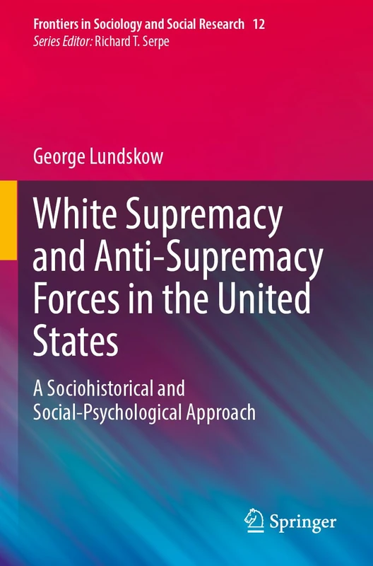 White Supremacy and Anti-Supremacy Forces in the United States: A Sociohistorical and Social-Psychological Approach (Frontiers in Sociology and Social Research, 12)