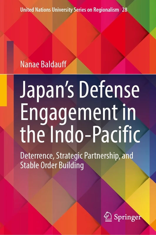 Japan’s Defense Engagement in the Indo-Pacific: Deterrence, Strategic Partnership, and Stable Order Building: 28 (United Nations University Series on Regionalism, 28)