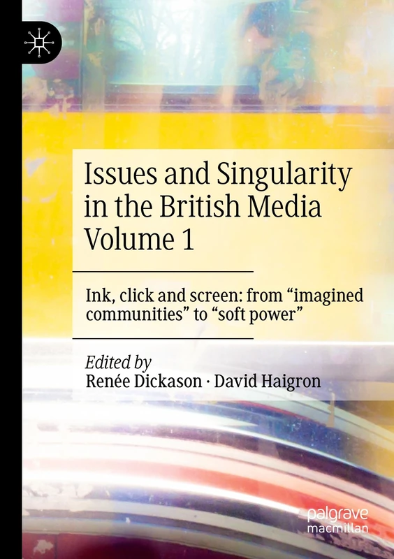 Issues and Singularity in the British Media Volume 1: Ink, click and screen: from "imagined communities" to "soft power"