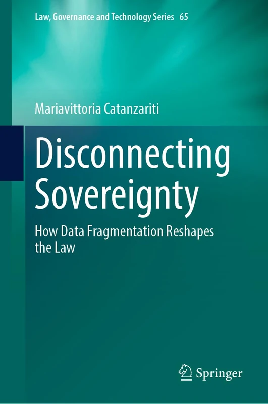 Disconnecting Sovereignty: How Data Fragmentation Reshapes the Law: 65 (Law, Governance and Technology Series, 65)