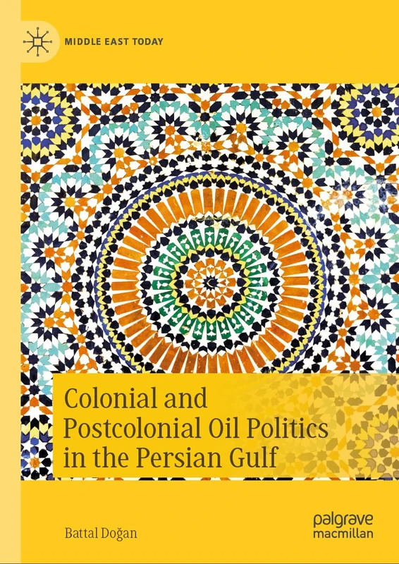 Colonial and Postcolonial Oil Politics in the Persian Gulf (Middle East Today)