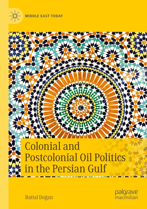 Colonial and Postcolonial Oil Politics in the Persian Gulf (Middle East Today)