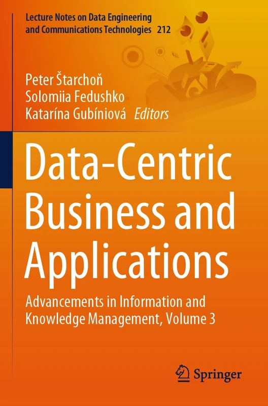 Data-Centric Business and Applications: Advancements in Information and Knowledge Management, Volume 3 (Lecture Notes on Data Engineering and Communications Technologies, 212)