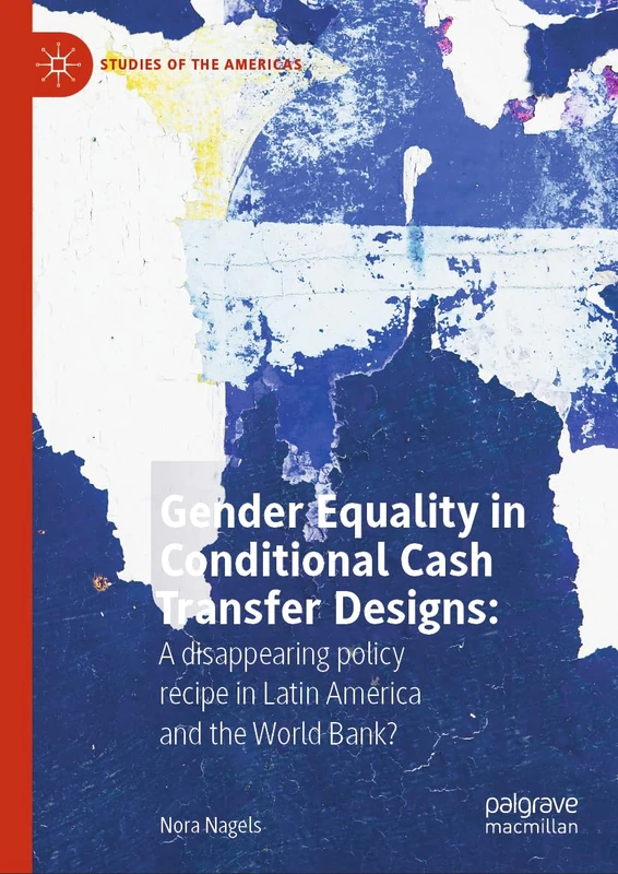 Gender Equality in Conditional Cash Transfer Designs: A disappearing policy recipe in Latin America and the World Bank? (Studies of the Americas)