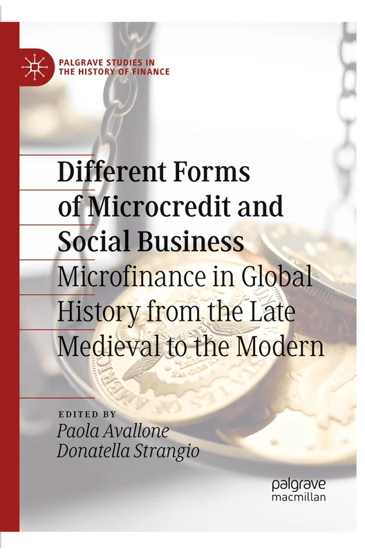 Different Forms of Microcredit and Social Business: Microfinance in Global History from the Late Medieval to the Modern (Palgrave Studies in the History of Finance)