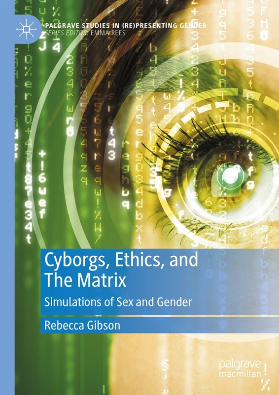 Cyborgs, Ethics, and The Matrix: Simulations of Sex and Gender (Palgrave Studies in (Re)Presenting Gender)