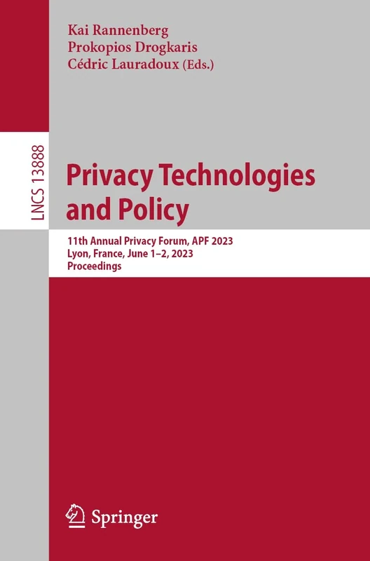 Privacy Technologies and Policy: 11th Annual Privacy Forum, APF 2023, Lyon, France, June 1–2, 2023, Proceedings: 13888 (Lecture Notes in Computer Science, 13888)