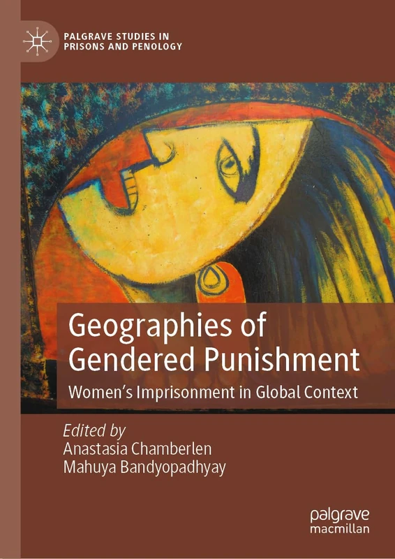 Geographies of Gendered Punishment: Women’s Imprisonment in Global Context (Palgrave Studies in Prisons and Penology)