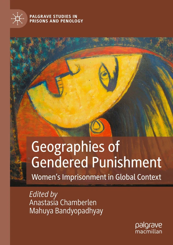 Geographies of Gendered Punishment: Women’s Imprisonment in Global Context (Palgrave Studies in Prisons and Penology)