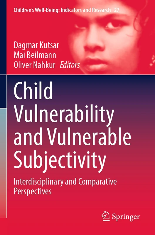 Child Vulnerability and Vulnerable Subjectivity: Interdisciplinary and Comparative Perspectives (Children’s Well-Being: Indicators and Research, 27)