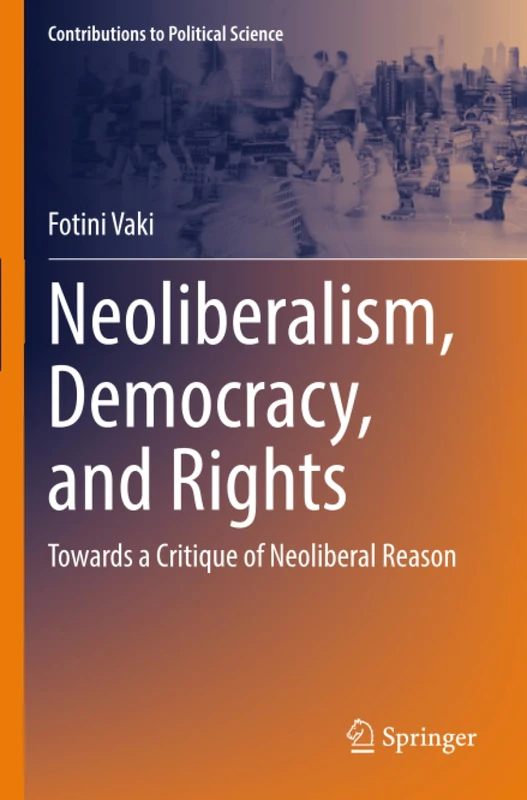Neoliberalism, Democracy, and Rights: Towards a Critique of Neoliberal Reason (Contributions to Political Science)