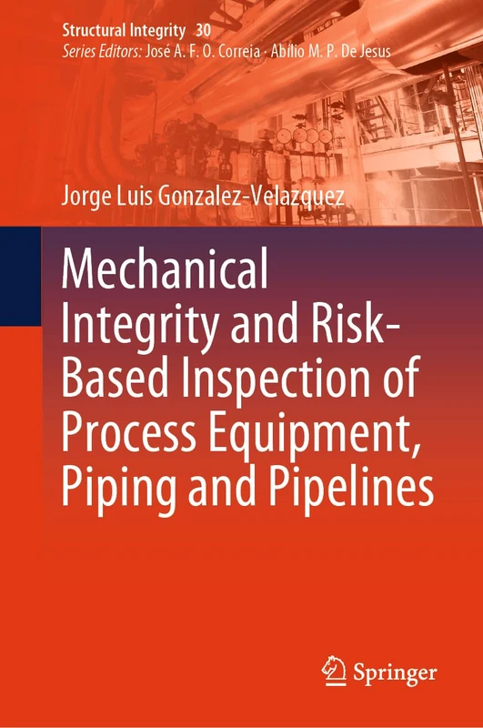 Mechanical Integrity and Risk-Based Inspection of Process Equipment, Piping and Pipelines: 30 (Structural Integrity, 30)