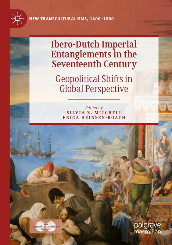 Ibero-Dutch Imperial Entanglements in the Seventeenth Century: Geopolitical Shifts in Global Perspective (New Transculturalisms, 1400–1800)