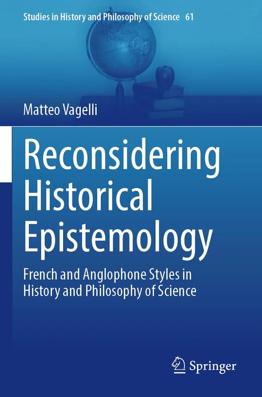 Reconsidering Historical Epistemology: French and Anglophone Styles in History and Philosophy of Science: 61