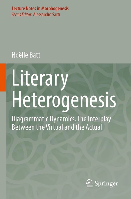 Literary Heterogenesis: Diagrammatic Dynamics. The Interplay Between the Virtual and the Actual (Lecture Notes in Morphogenesis)