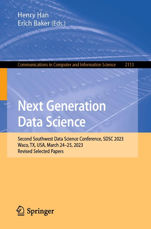 Next Generation Data Science: Second Southwest Data Science Conference, SDSC 2023, Waco, TX, USA, March 24–25, 2023, Revised Selected Papers: 2113 ... in Computer and Information Science, 2113)