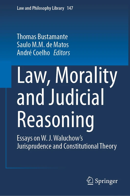 Law, Morality and Judicial Reasoning: Essays on W. J. Waluchow’s Jurisprudence and Constitutional Theory: 147 (Law and Philosophy Library, 147)