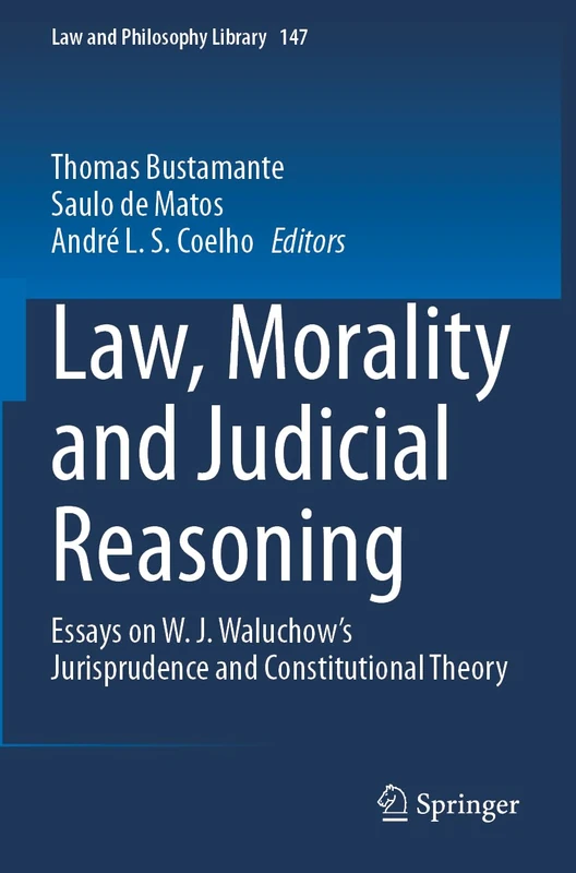 Law, Morality and Judicial Reasoning: Essays on W. J. Waluchow’s Jurisprudence and Constitutional Theory (Law and Philosophy Library, 147)