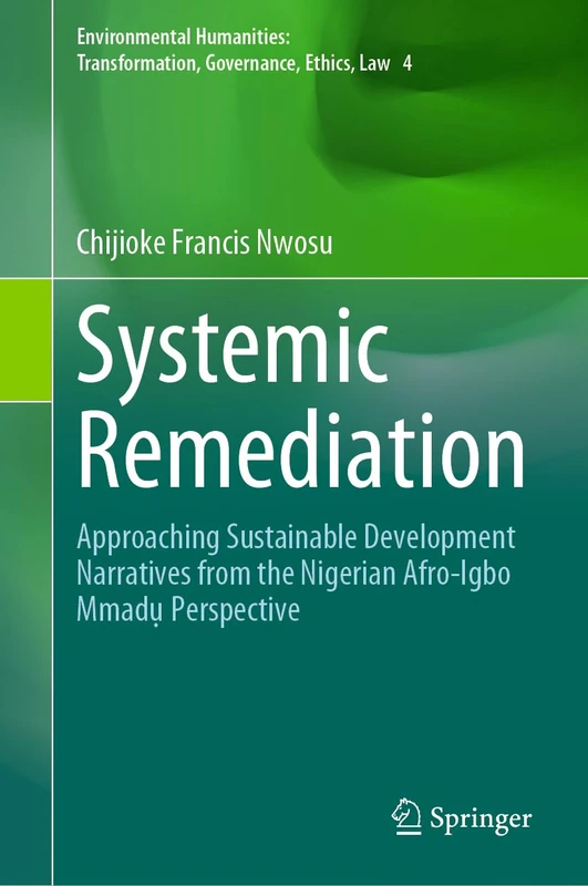 Systemic Remediation: Approaching Sustainable Development Narratives from the Nigerian Afro-Igbo Mmadụ Perspective: 4 (Environmental Humanities: Transformation, Governance, Ethics, Law, 4)