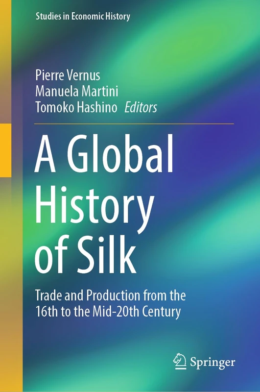 A Global History of Silk: Trade and Production from the 16th to the Mid-20th Century (Studies in Economic History)