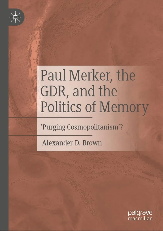 Paul Merker, the GDR, and the Politics of Memory: ‘Purging Cosmopolitanism’?