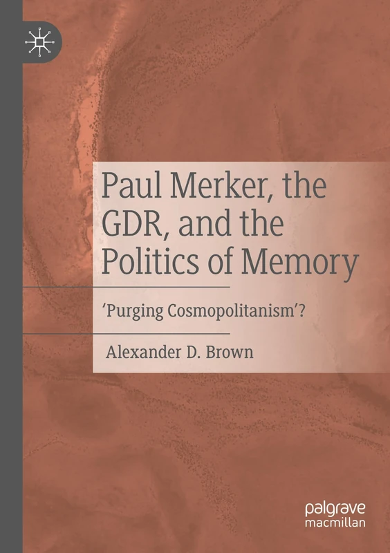 MACMILLAN Paul Merker, the GDR, and the Politics of Memory