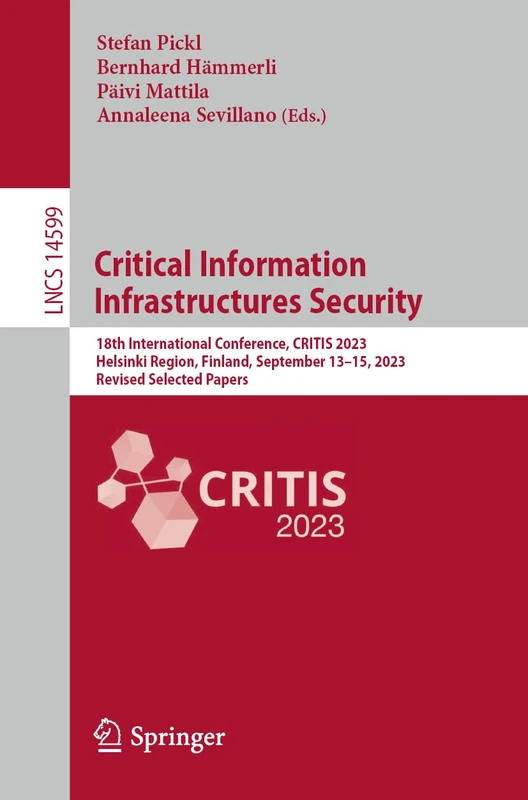 Critical Information Infrastructures Security: 18th International Conference, CRITIS 2023, Helsinki Region, Finland, September 13–15, 2023, Revised ... (Lecture Notes in Computer Science, 14599)