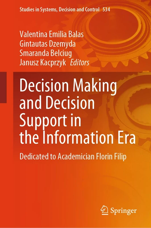 Decision Making and Decision Support in the Information Era: Dedicated to Academician Florin Filip: 534 (Studies in Systems, Decision and Control, 534)