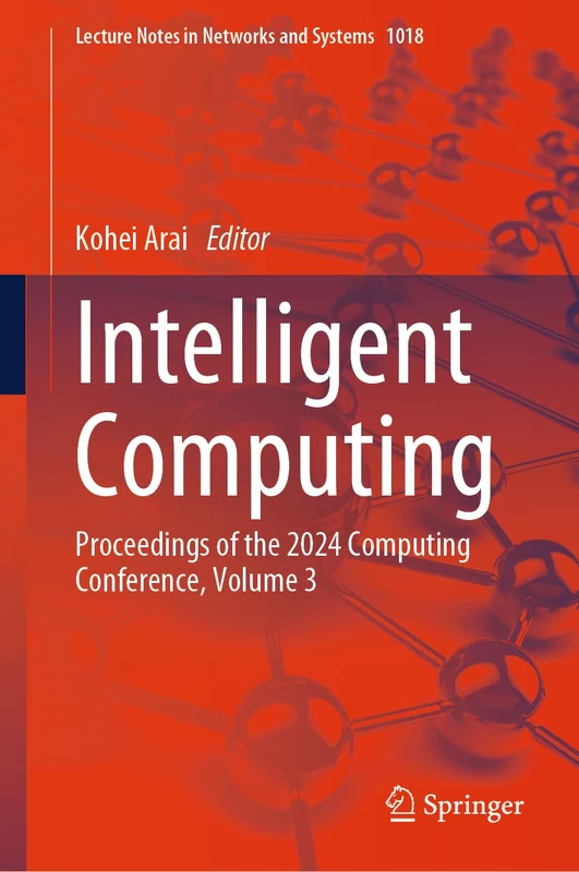 Intelligent Computing: Proceedings of the 2024 Computing Conference, Volume 3: 1018 (Lecture Notes in Networks and Systems, 1018)