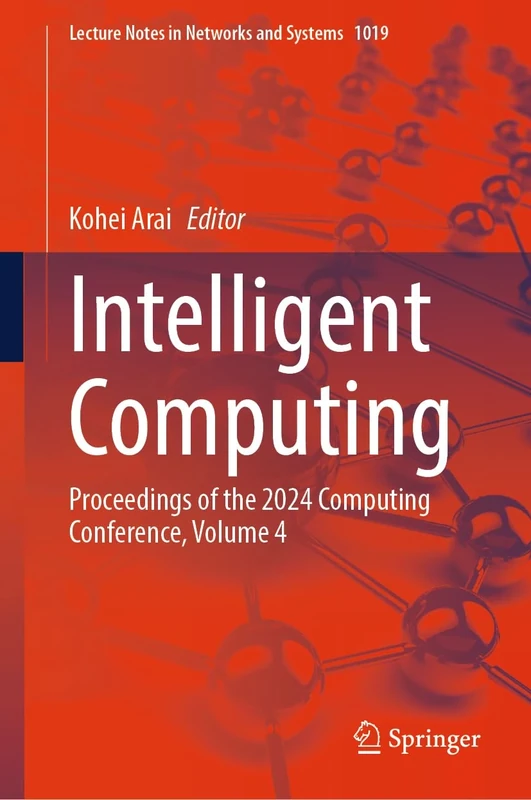 Intelligent Computing: Proceedings of the 2024 Computing Conference, Volume 4: 1019 (Lecture Notes in Networks and Systems, 1019)