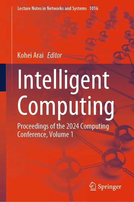 Intelligent Computing: Proceedings of the 2024 Computing Conference, Volume 1: 1016 (Lecture Notes in Networks and Systems, 1016)