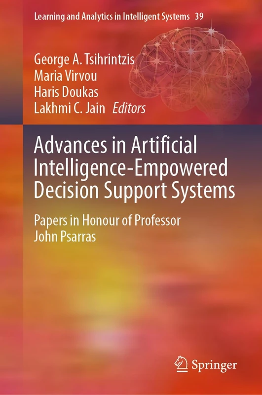 Advances in Artificial Intelligence-Empowered Decision Support Systems: Papers in Honour of Professor John Psarras: 39 (Learning and Analytics in Intelligent Systems, 39)