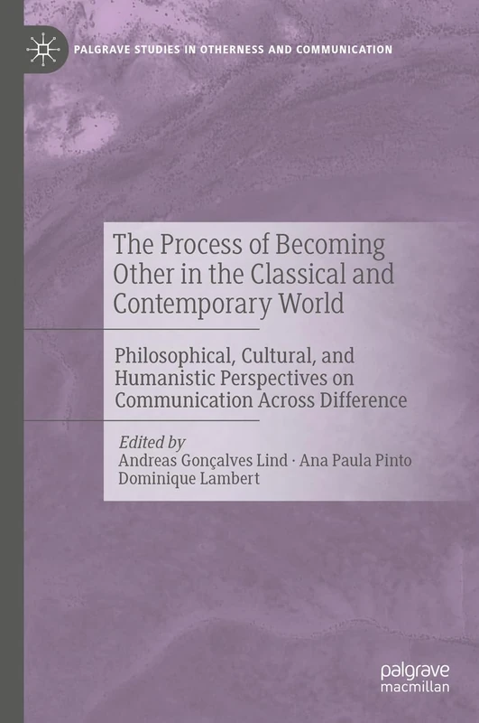 The Process of Becoming Other in the Classical and Contemporary World: Philosophical, Cultural, and Humanistic Perspectives on Communication Across ... Studies in Otherness and Communication)