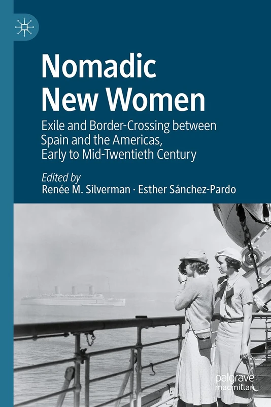 Nomadic New Women: Exile and Border-Crossing between Spain and the Americas, Early to Mid-Twentieth Century