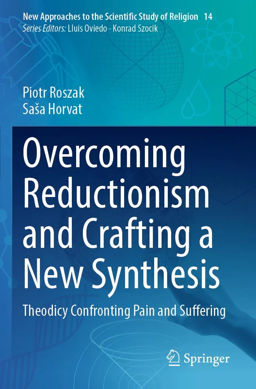 Overcoming Reductionism and Crafting a New Synthesis: Theodicy Confronting Pain and Suffering (New Approaches to the Scientific Study of Religion, 14)