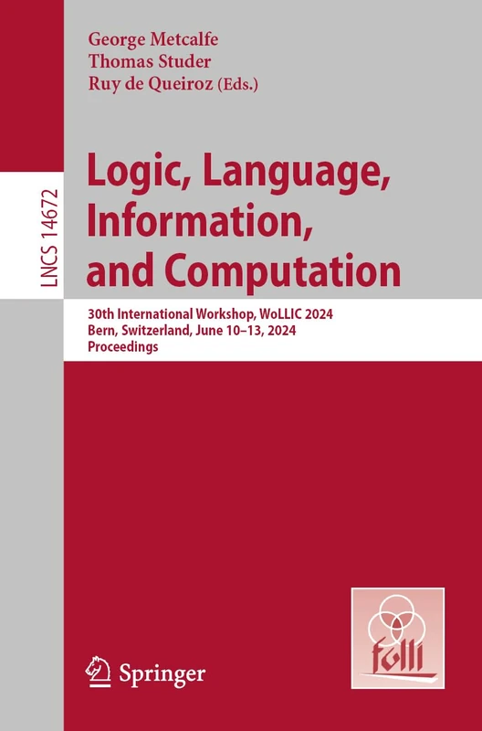 Logic, Language, Information, and Computation: 30th International Workshop, WoLLIC 2024, Bern, Switzerland, June 10–13, 2024, Proceedings: 14672 (Lecture Notes in Computer Science, 14672)