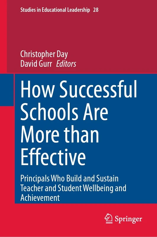 How Successful Schools Are More than Effective: Principals Who Build and Sustain Teacher and Student Wellbeing and Achievement: 28 (Studies in Educational Leadership, 28)