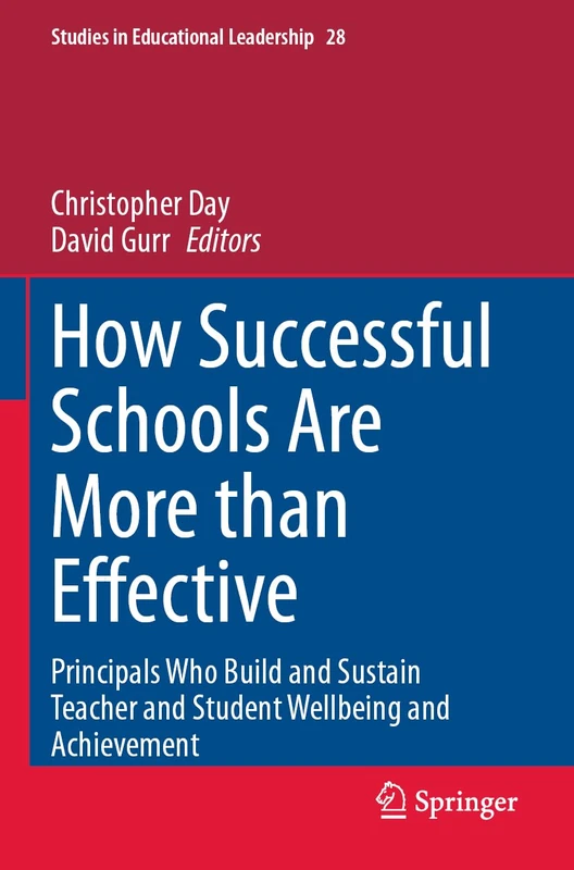 How Successful Schools Are More than Effective: Principals Who Build and Sustain Teacher and Student Wellbeing and Achievement (Studies in Educational Leadership, 28)