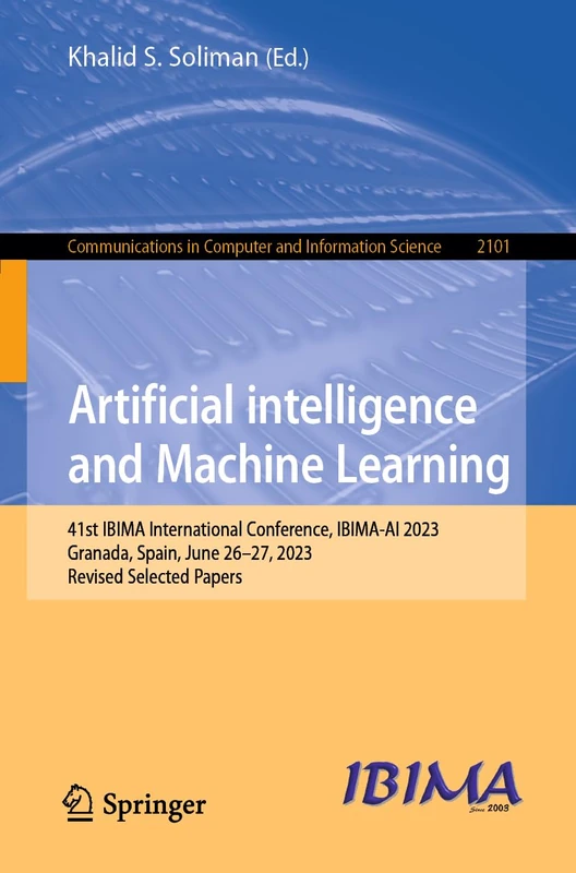 Artificial intelligence and Machine Learning: 41st IBIMA International Conference, IBIMA-AI 2023, Granada, Spain, June 26–27, 2023, Revised Selected ... in Computer and Information Science, 2101)