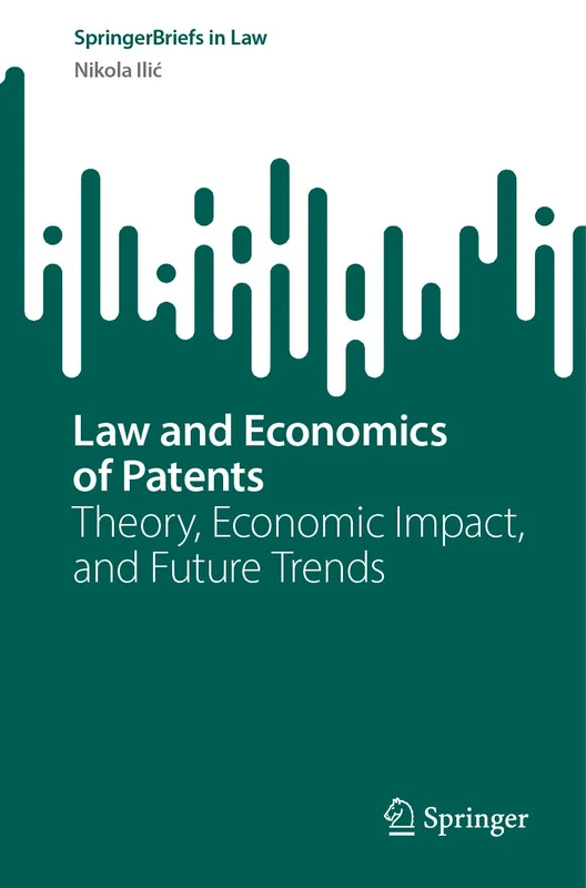 Law and Economics of Patents: Theory, Economic Impact, and Future Trends (SpringerBriefs in Law)