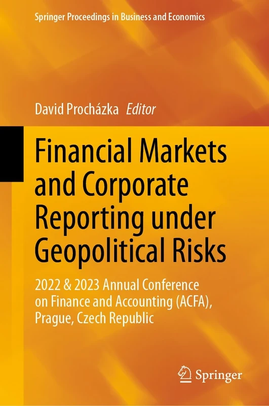 Financial Markets and Corporate Reporting under Geopolitical Risks: 2022 & 2023 Annual Conference on Finance and Accounting (ACFA), Prague, Czech ... Proceedings in Business and Economics)