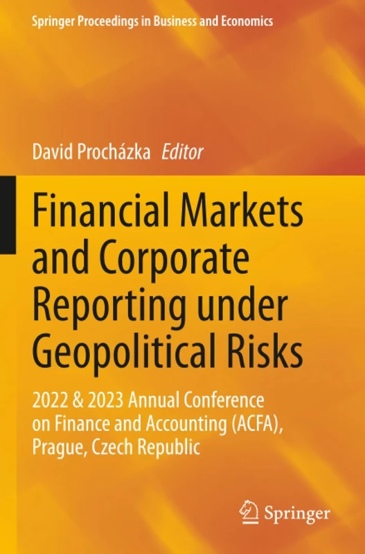 Financial Markets and Corporate Reporting under Geopolitical Risks: 2022 & 2023 Annual Conference on Finance and Accounting (ACFA), Prague, Czech ... Proceedings in Business and Economics)