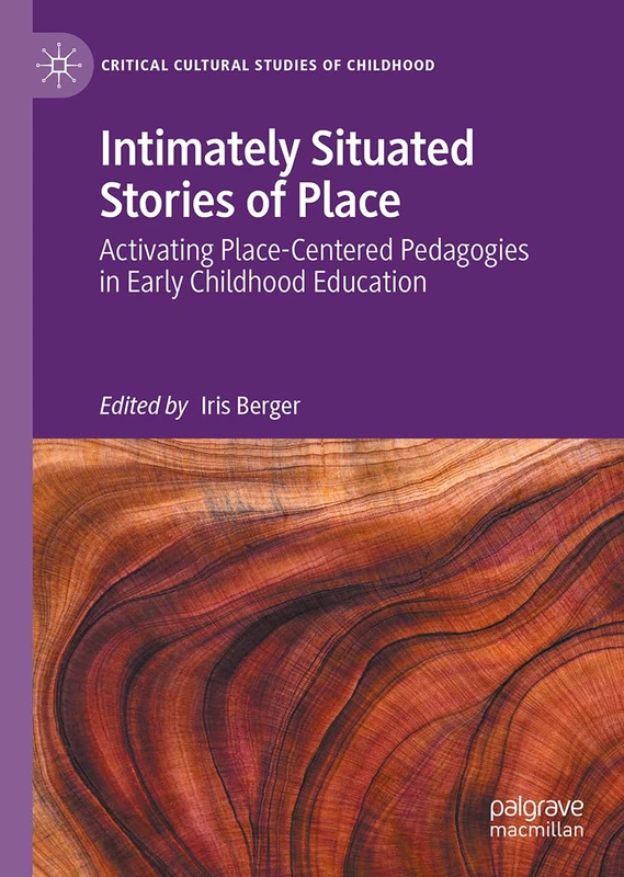 Intimately Situated Stories of Place: Activating Place-Centered Pedagogies in Early Childhood Education (Critical Cultural Studies of Childhood)