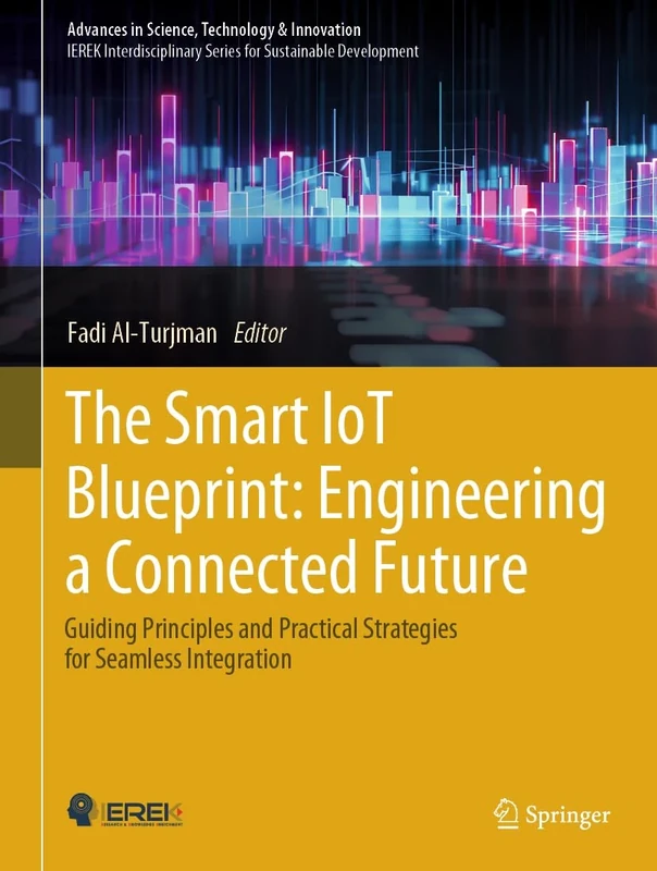 The Smart IoT Blueprint: Engineering a Connected Future: Guiding Principles and Practical Strategies for Seamless Integration (Advances in Science, Technology & Innovation)