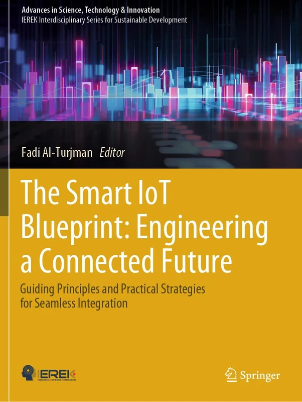 The Smart IoT Blueprint: Engineering a Connected Future: Guiding Principles and Practical Strategies for Seamless Integration (Advances in Science, Technology & Innovation)