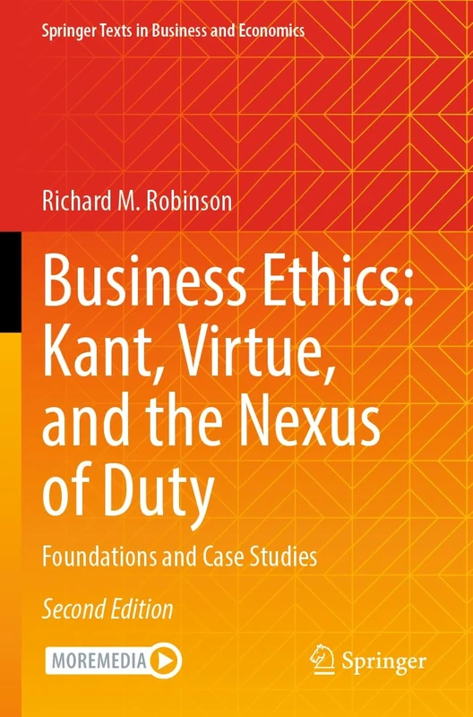 Business Ethics: Kant, Virtue, and the Nexus of Duty: Foundations and Case Studies (Springer Texts in Business and Economics)