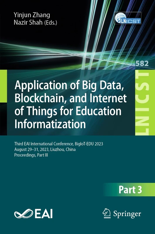 Application of Big Data, Blockchain, and Internet of Things for Education Informatization: Third EAI International Conference, BigIoT-EDU 2023, August ... and Telecommunications Engineering, 582)